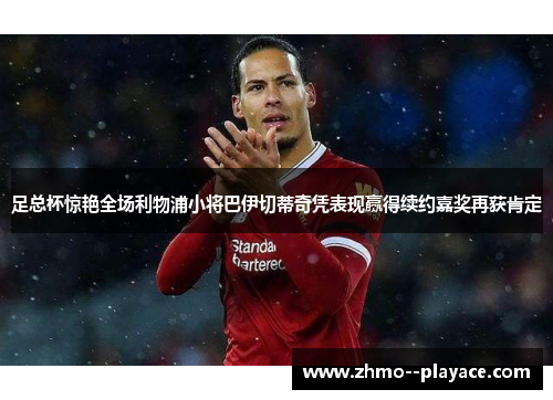 足总杯惊艳全场利物浦小将巴伊切蒂奇凭表现赢得续约嘉奖再获肯定